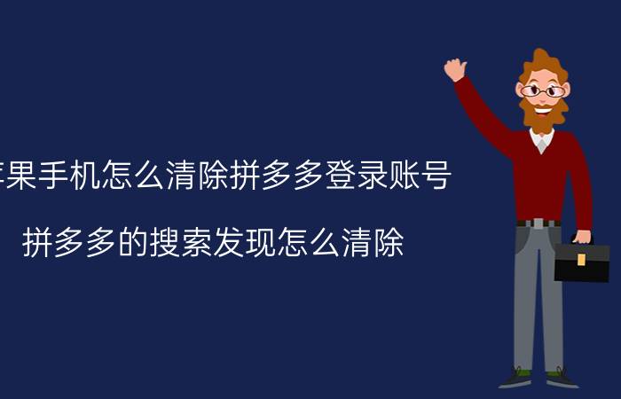 苹果手机怎么清除拼多多登录账号 拼多多的搜索发现怎么清除？